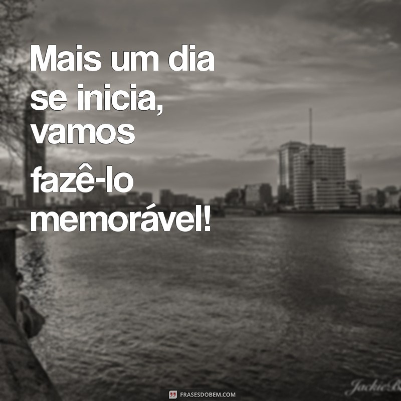 Bom Dia! Inspire-se para Começar o Dia com Positividade 