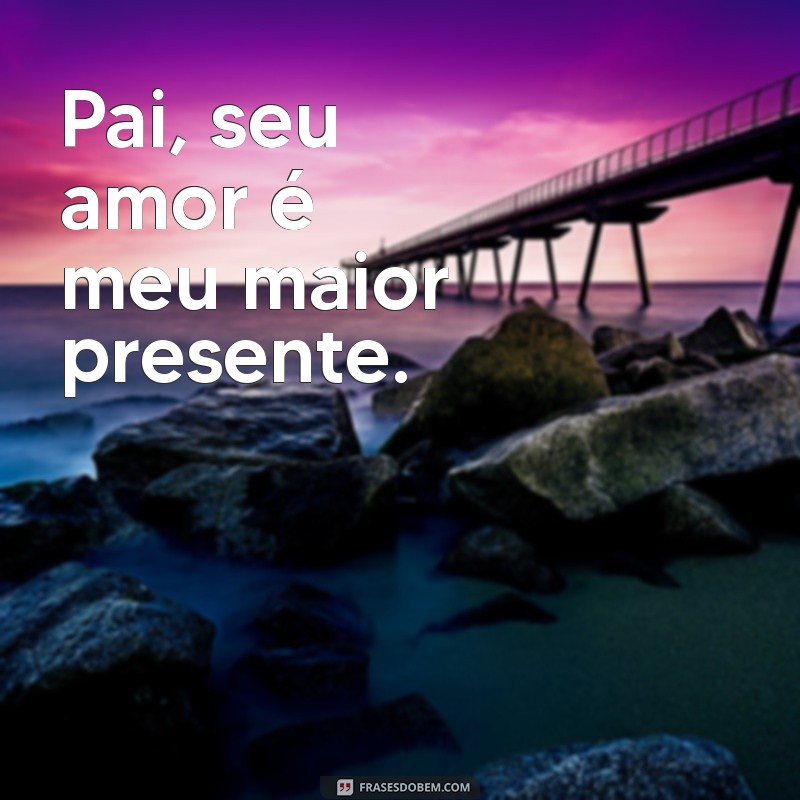 frases dia dos pais curtas Pai, seu amor é meu maior presente.