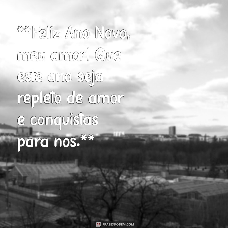 feliz ano novo para meu amor **Feliz Ano Novo, meu amor! Que este ano seja repleto de amor e conquistas para nós.**