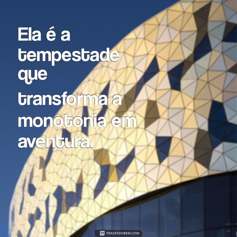 frases inteligentes sobre ela Ela é a tempestade que transforma a monotonia em aventura.