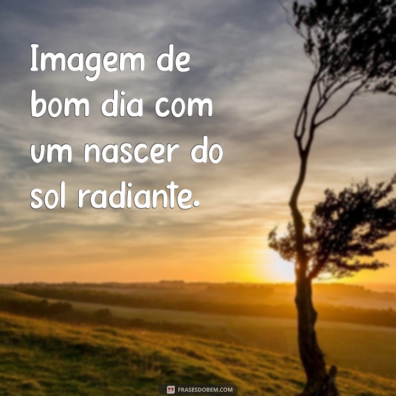 imagem de bom dia com Imagem de bom dia com um nascer do sol radiante.