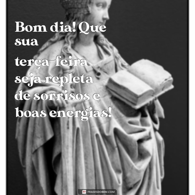 mensagem de terça feira bom dia Bom dia! Que sua terça-feira seja repleta de sorrisos e boas energias!