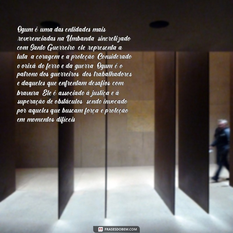 quem é ogum na umbanda Ogum é uma das entidades mais reverenciadas na Umbanda, sincretizado com Santo Guerreiro, ele representa a luta, a coragem e a proteção. Considerado o orixá do ferro e da guerra, Ogum é o patrono dos guerreiros, dos trabalhadores e daqueles que enfrentam desafios com bravura. Ele é associado à justiça e à superação de obstáculos, sendo invocado por aqueles que buscam força e proteção em momentos difíceis.