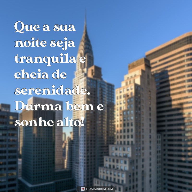 mensagem de boa noite bom descanso Que a sua noite seja tranquila e cheia de serenidade. Durma bem e sonhe alto!