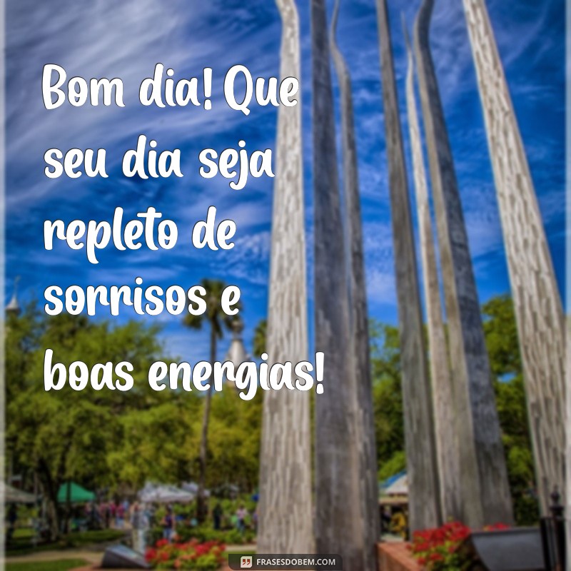 lindas mensagem bom dia Bom dia! Que seu dia seja repleto de sorrisos e boas energias!