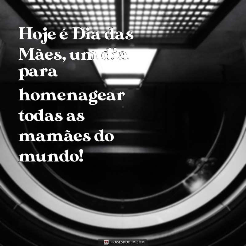 frases de dia da mães Hoje é Dia das Mães, um dia para homenagear todas as mamães do mundo!