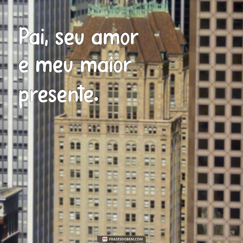 frases pequena para pai Pai, seu amor é meu maior presente.