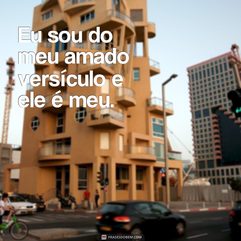 frases eu sou do meu amado versículo Eu sou do meu amado versículo e ele é meu.