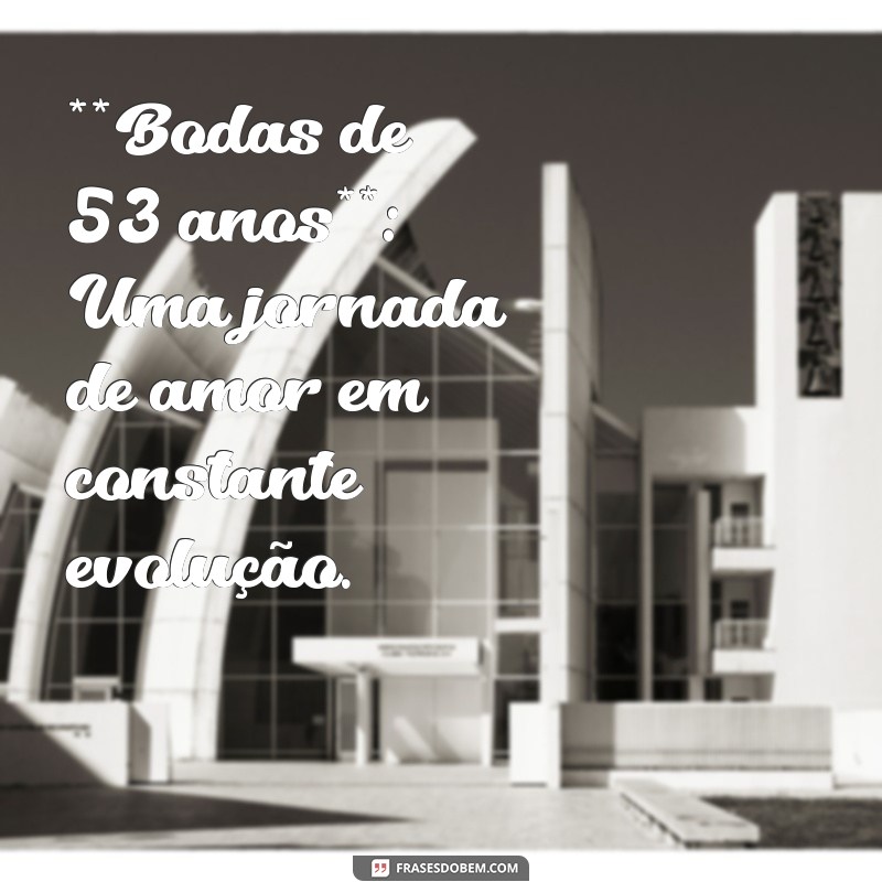 53 anos de casados bodas significado **Bodas de 53 anos**: Uma jornada de amor em constante evolução.