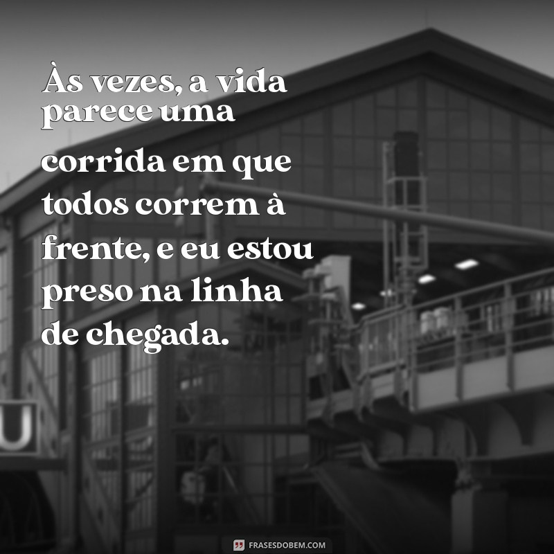 mensagem de frustração Às vezes, a vida parece uma corrida em que todos correm à frente, e eu estou preso na linha de chegada.