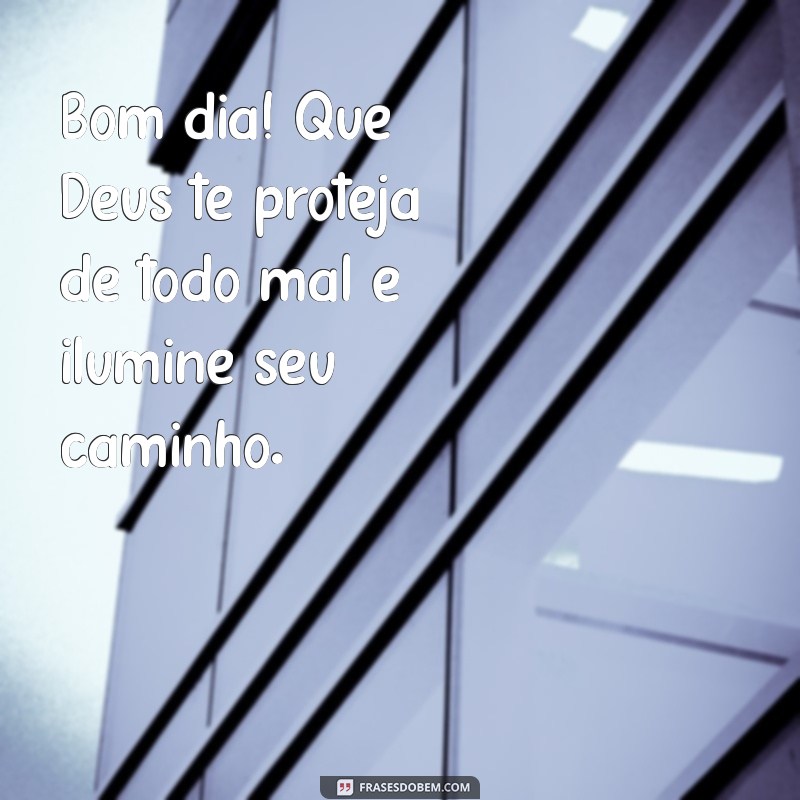 bom dia que deus te proteja de todo mal Bom dia! Que Deus te proteja de todo mal e ilumine seu caminho.