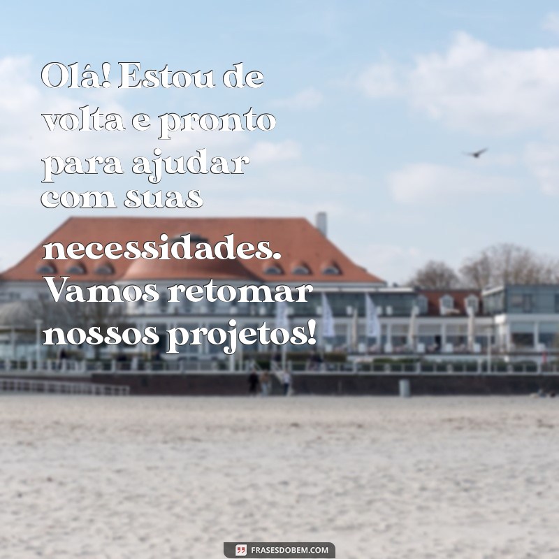 mensagem de retorno ao trabalho para clientes Olá! Estou de volta e pronto para ajudar com suas necessidades. Vamos retomar nossos projetos!