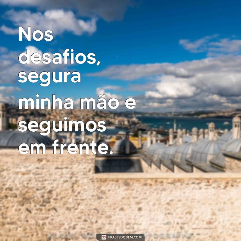 Frases Inspiradoras: Segura Minha Mão e Não Solta 