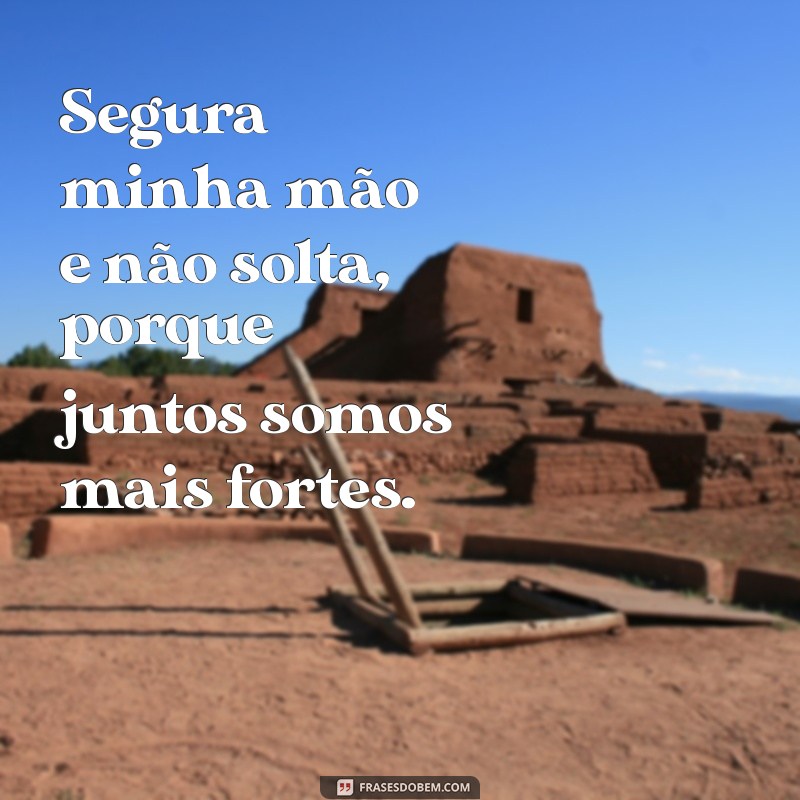 segura minha mão e não solta frases Segura minha mão e não solta, porque juntos somos mais fortes.