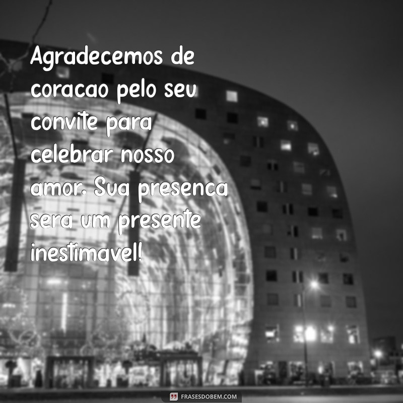 mensagem agradecimento convite de casamento Agradecemos de coração pelo seu convite para celebrar nosso amor. Sua presença será um presente inestimável!