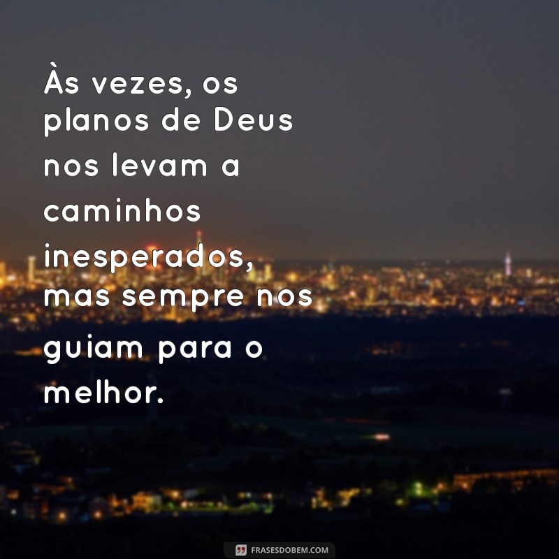 os planos de deus mensagem Às vezes, os planos de Deus nos levam a caminhos inesperados, mas sempre nos guiam para o melhor.