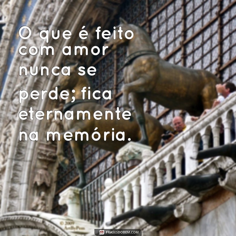 Frases Inspiradoras: Tudo que é Feito com Amor 