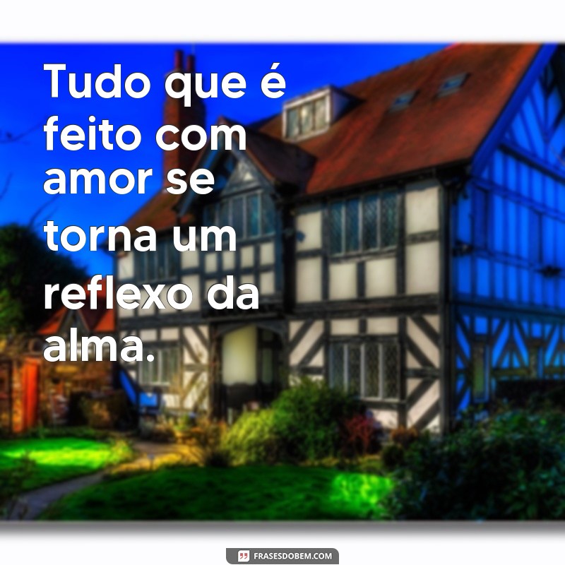 Frases Inspiradoras: Tudo que é Feito com Amor 