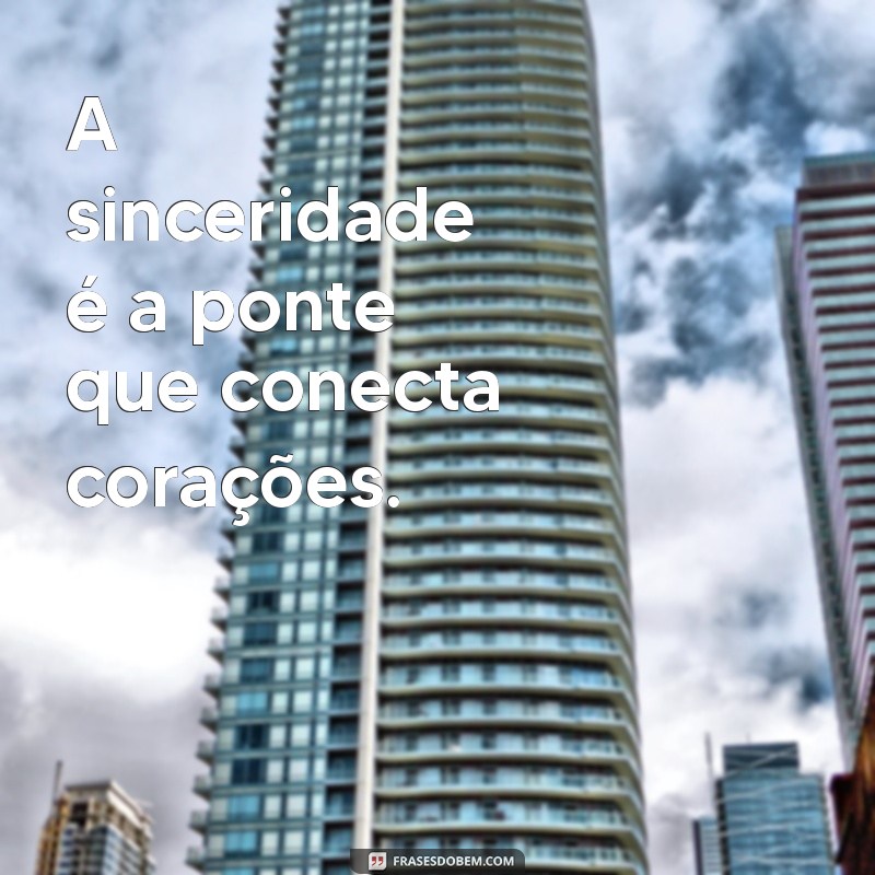 frases sinceridade A sinceridade é a ponte que conecta corações.