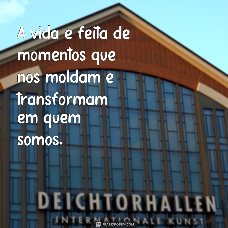 Descubra as melhores frases sobre os momentos que definem a vida 