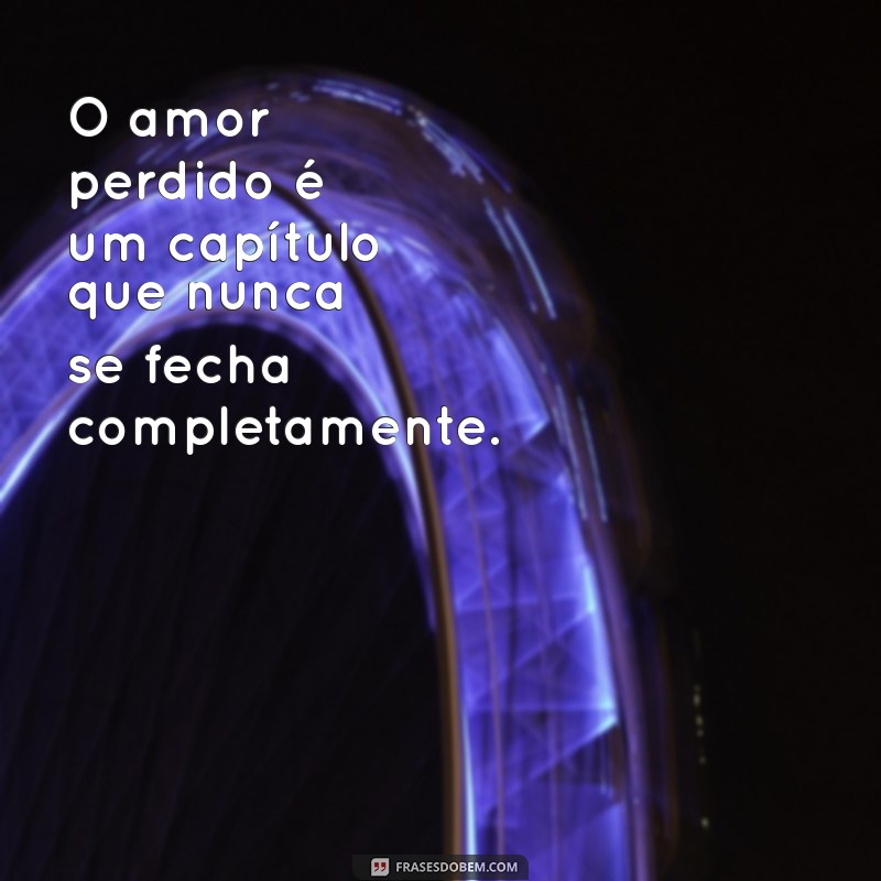 Frases sobre Amor Perdido: Reflexões e Mensagens para Corações Partidos 