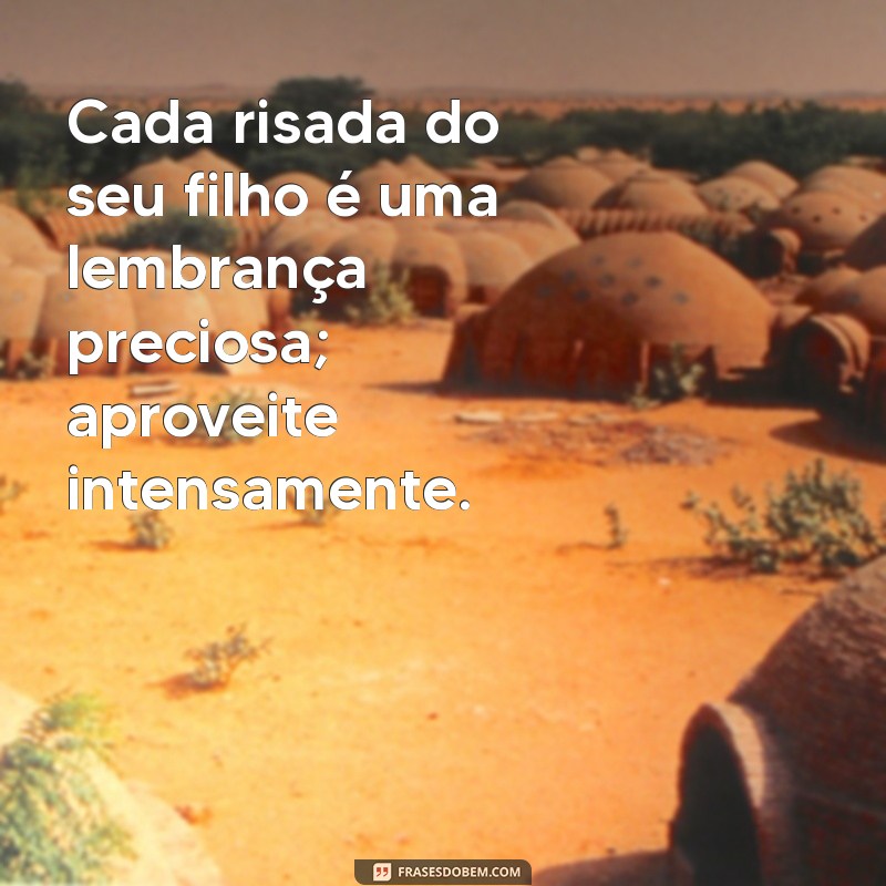 aproveite cada momento com seu filho frases Cada risada do seu filho é uma lembrança preciosa; aproveite intensamente.