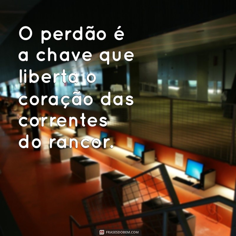 frases sobre perdoar O perdão é a chave que liberta o coração das correntes do rancor.