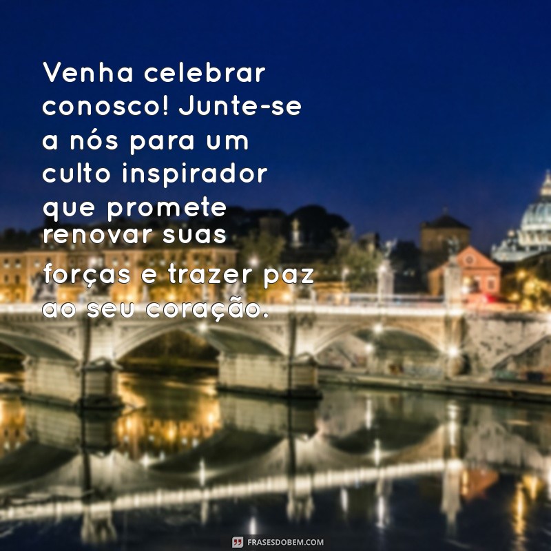 texto convite para culto Venha celebrar conosco! Junte-se a nós para um culto inspirador que promete renovar suas forças e trazer paz ao seu coração.