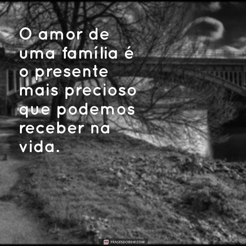 mensagem de amor familia O amor de uma família é o presente mais precioso que podemos receber na vida.