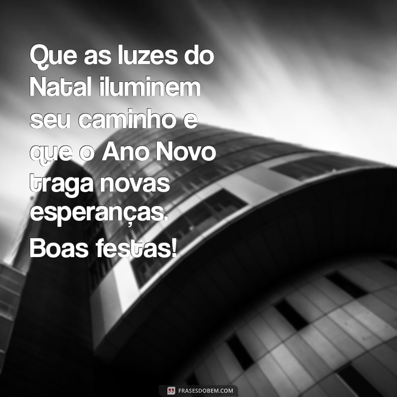 mensagem de boas festas Que as luzes do Natal iluminem seu caminho e que o Ano Novo traga novas esperanças. Boas festas!