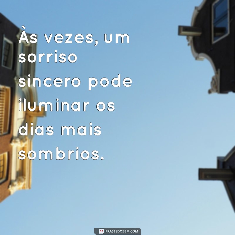 frases comovente Às vezes, um sorriso sincero pode iluminar os dias mais sombrios.