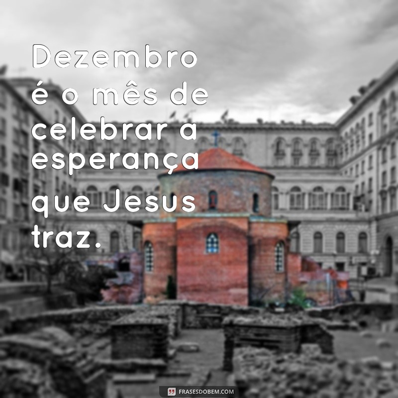 Dezembro com Jesus: Celebre o Mês do Natal com Reflexões e Mensagens Inspiradoras 