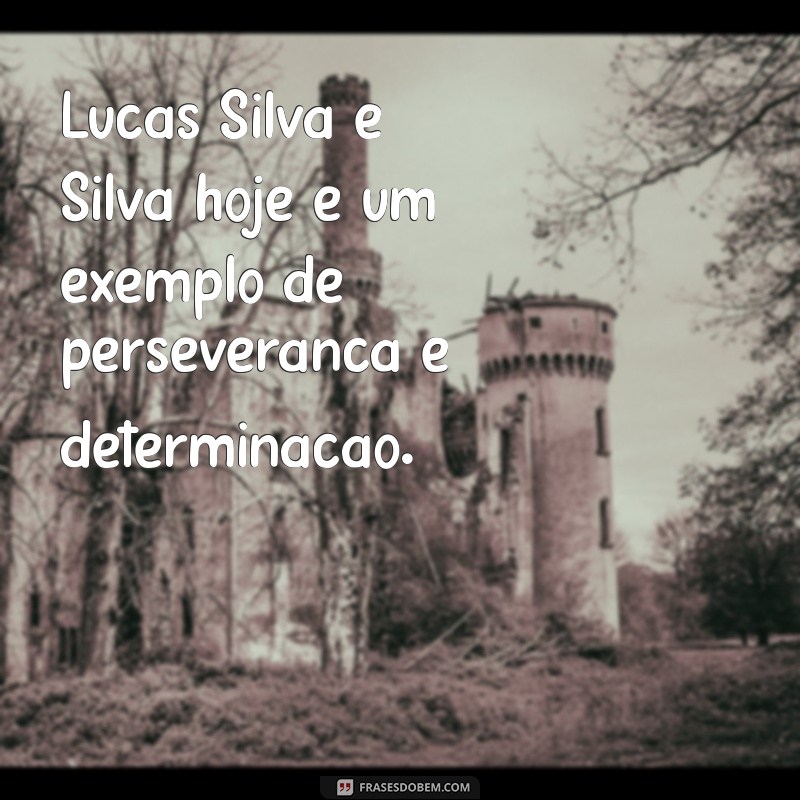 lucas silva e silva hoje Lucas Silva e Silva hoje é um exemplo de perseverança e determinação.