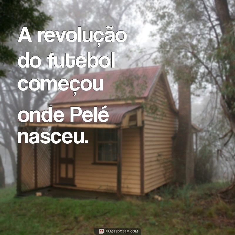 Descubra Onde Pelé Nasceu: A História do Rei do Futebol 