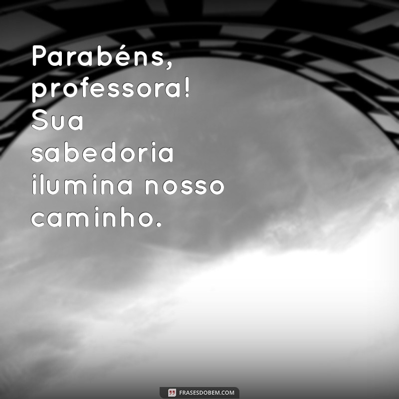 frases de aniversário professora Parabéns, professora! Sua sabedoria ilumina nosso caminho.