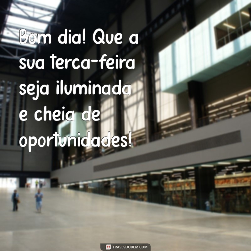 mensagem de bom dia terça-feira Bom dia! Que a sua terça-feira seja iluminada e cheia de oportunidades!