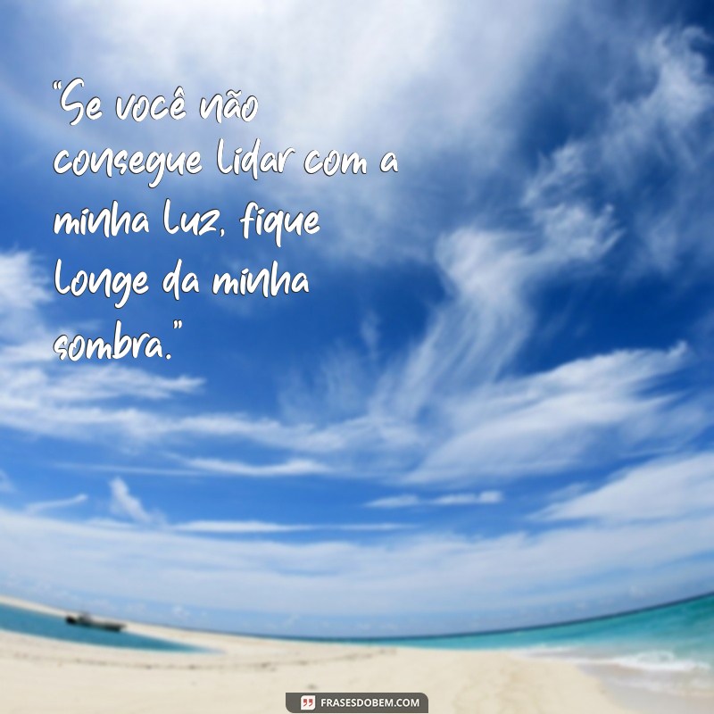 afrontosa frases “Se você não consegue lidar com a minha luz, fique longe da minha sombra.”