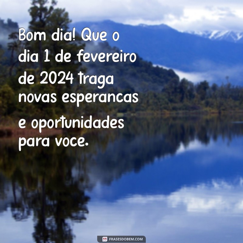 mensagem de bom dia 1 de fevereiro 2024 Bom dia! Que o dia 1 de fevereiro de 2024 traga novas esperanças e oportunidades para você.