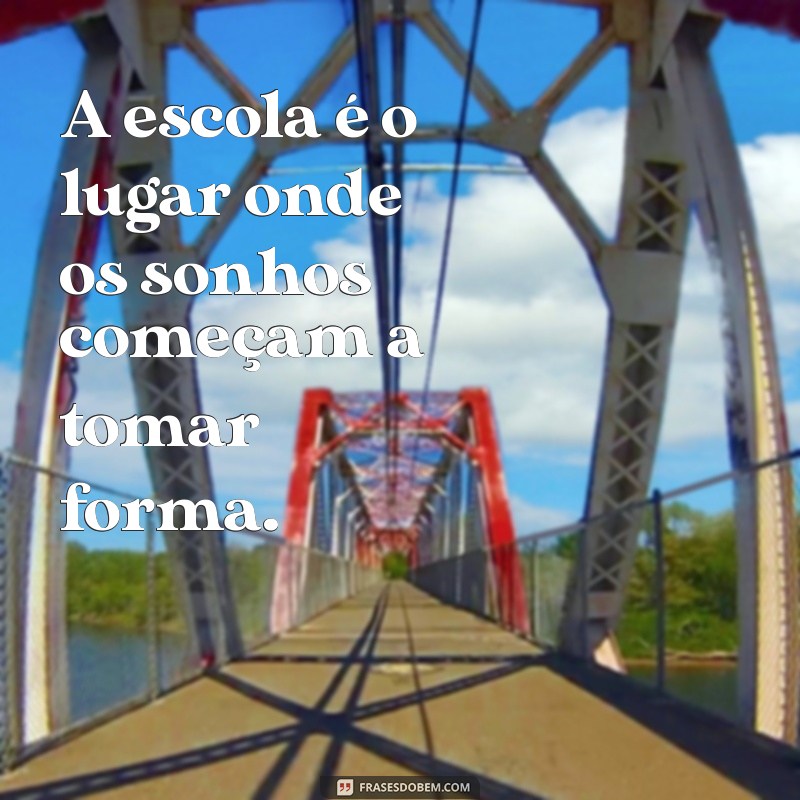 frases com o nome escola A escola é o lugar onde os sonhos começam a tomar forma.