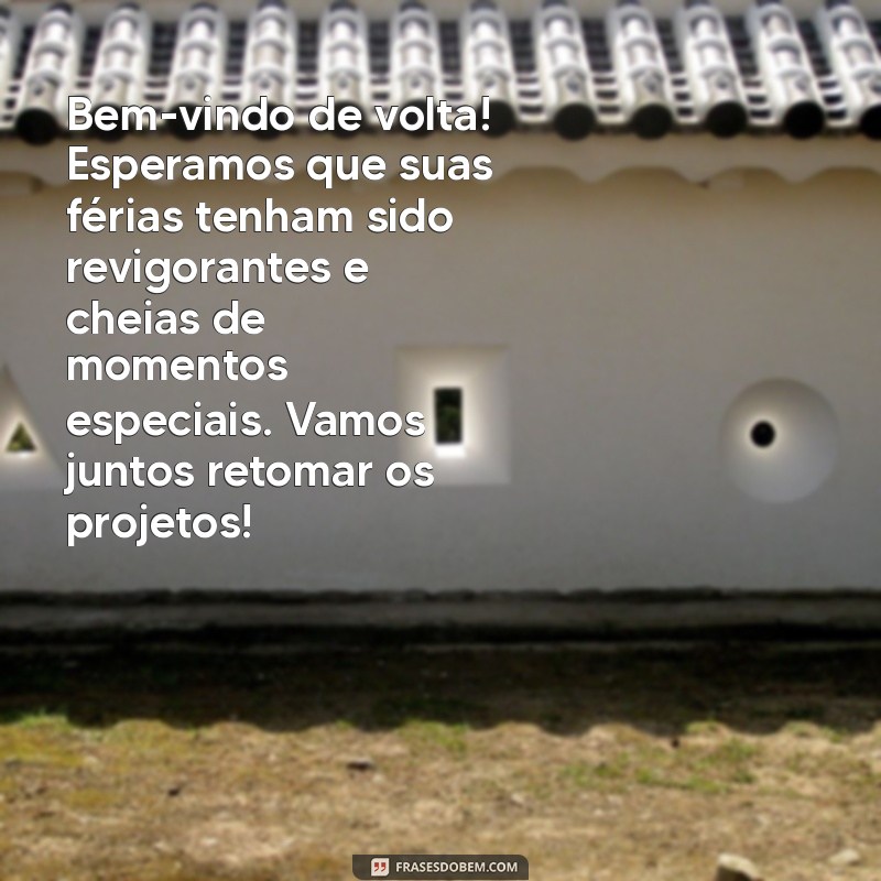 mensagem de boas vindas ao trabalho depois das férias Bem-vindo de volta! Esperamos que suas férias tenham sido revigorantes e cheias de momentos especiais. Vamos juntos retomar os projetos!