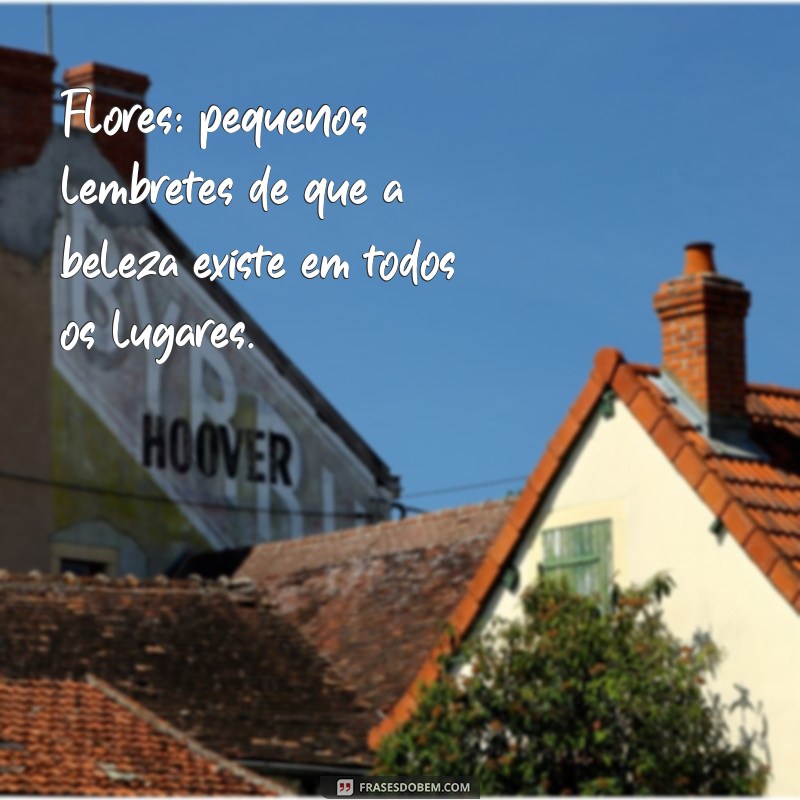 50 Frases Inspiradoras para Legendar Suas Fotos com Flores 