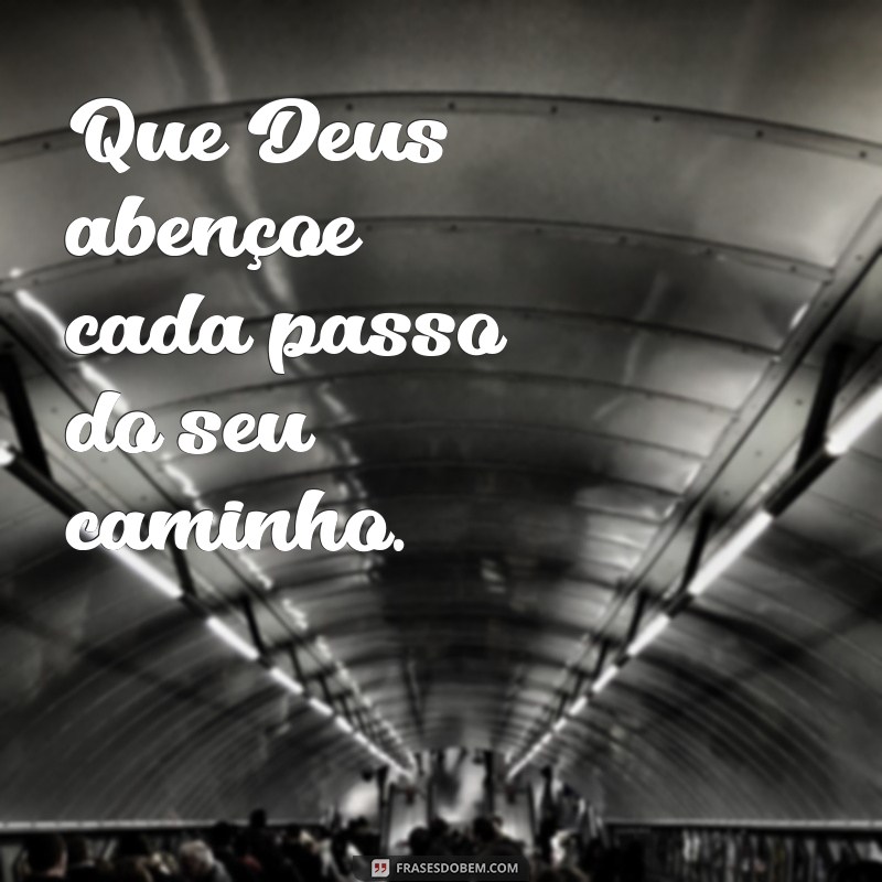 frases de deus abençoe Que Deus abençoe cada passo do seu caminho.