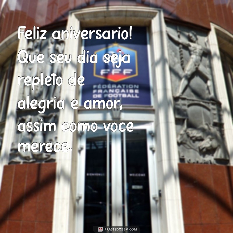 feliz aniversário para uma pessoa muito especial Feliz aniversário! Que seu dia seja repleto de alegria e amor, assim como você merece.