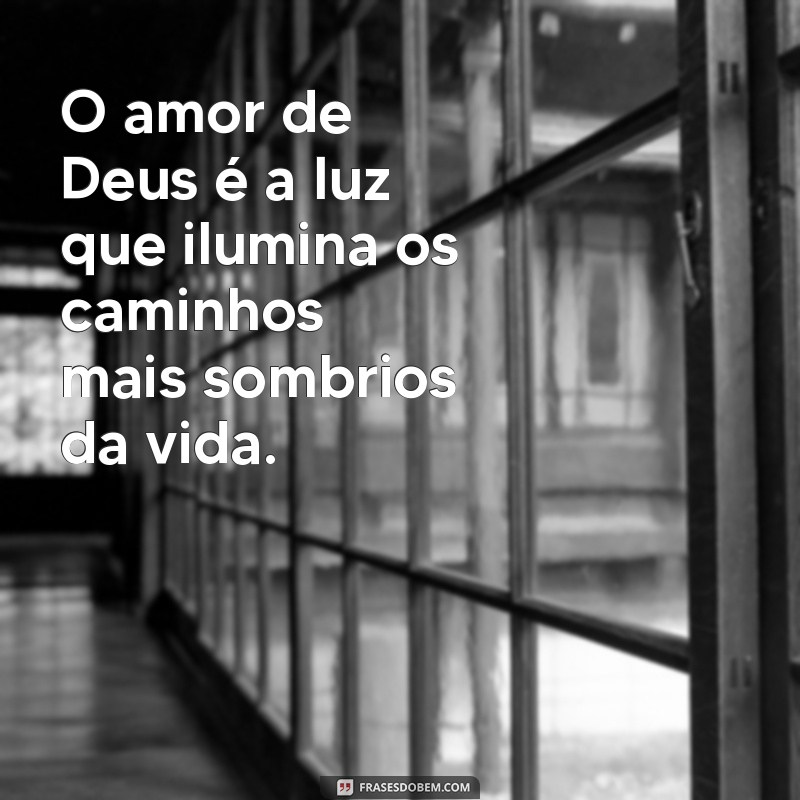 frases sobre amor de deus O amor de Deus é a luz que ilumina os caminhos mais sombrios da vida.