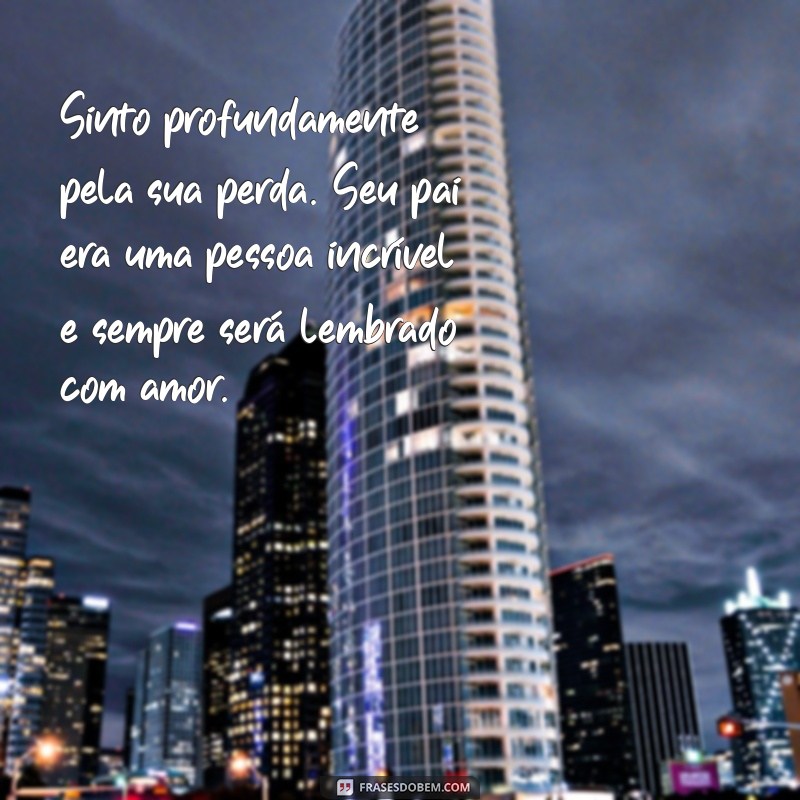 meus sentimentos pela perda do seu pai Sinto profundamente pela sua perda. Seu pai era uma pessoa incrível e sempre será lembrado com amor.