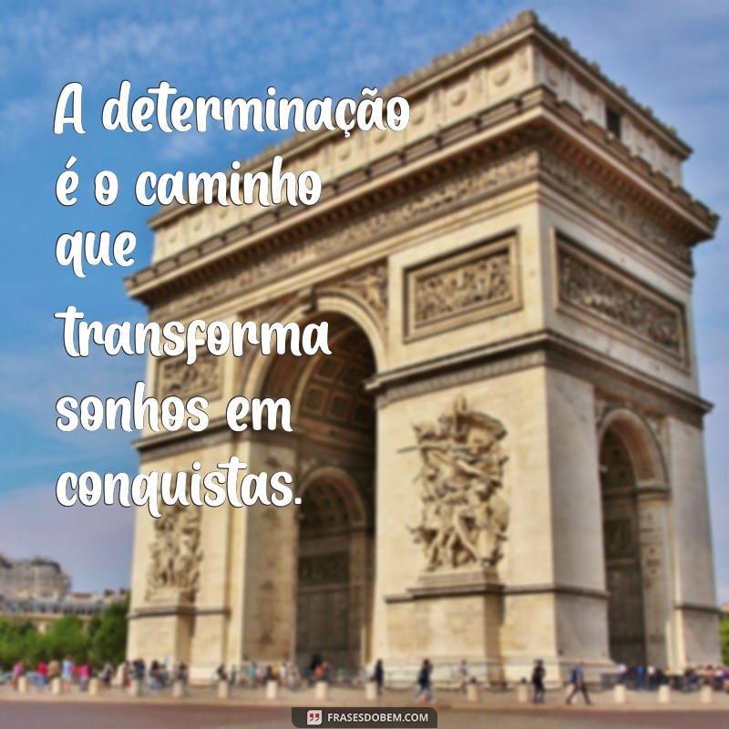 frases para pessoas determinadas A determinação é o caminho que transforma sonhos em conquistas.