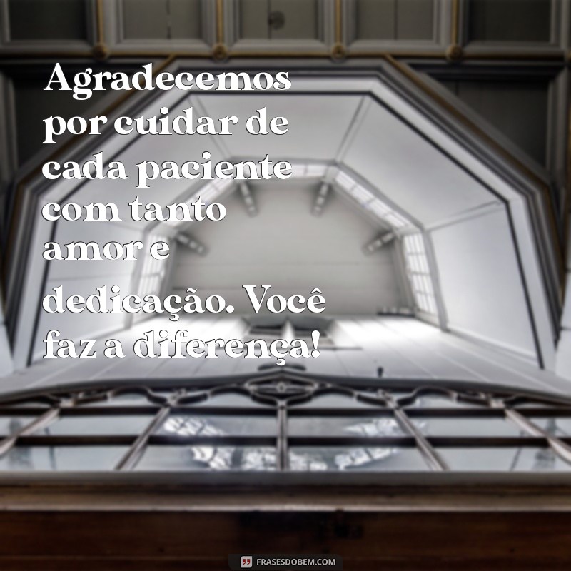 mensagem para o tecnico de enfermagem Agradecemos por cuidar de cada paciente com tanto amor e dedicação. Você faz a diferença!