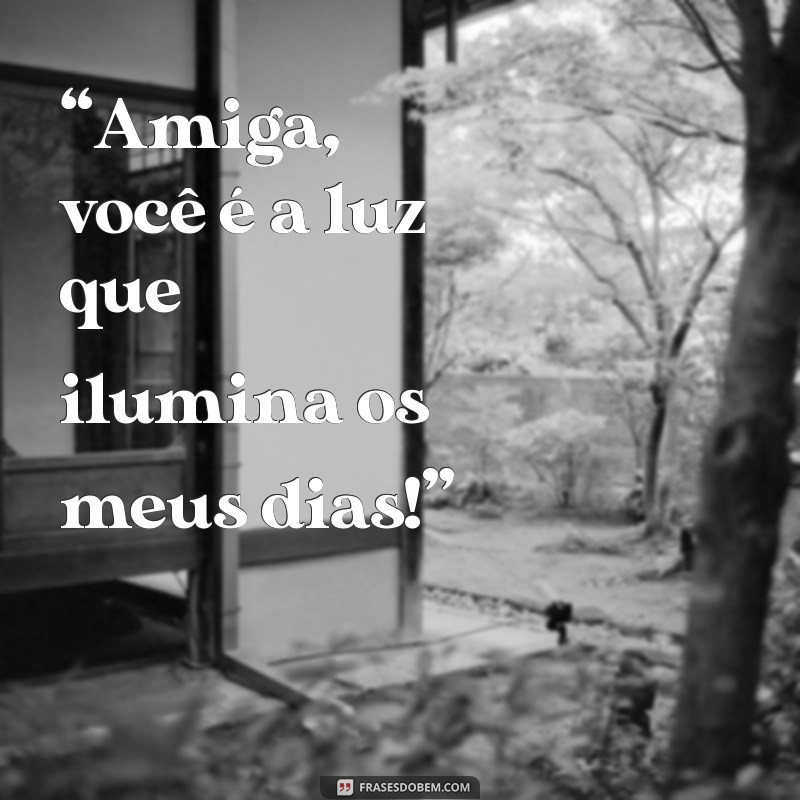 amiga muito especial “Amiga, você é a luz que ilumina os meus dias!”