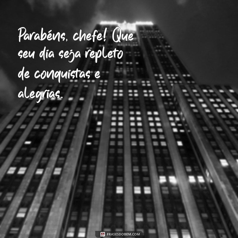 mensagem de aniversário para o chefe Parabéns, chefe! Que seu dia seja repleto de conquistas e alegrias.