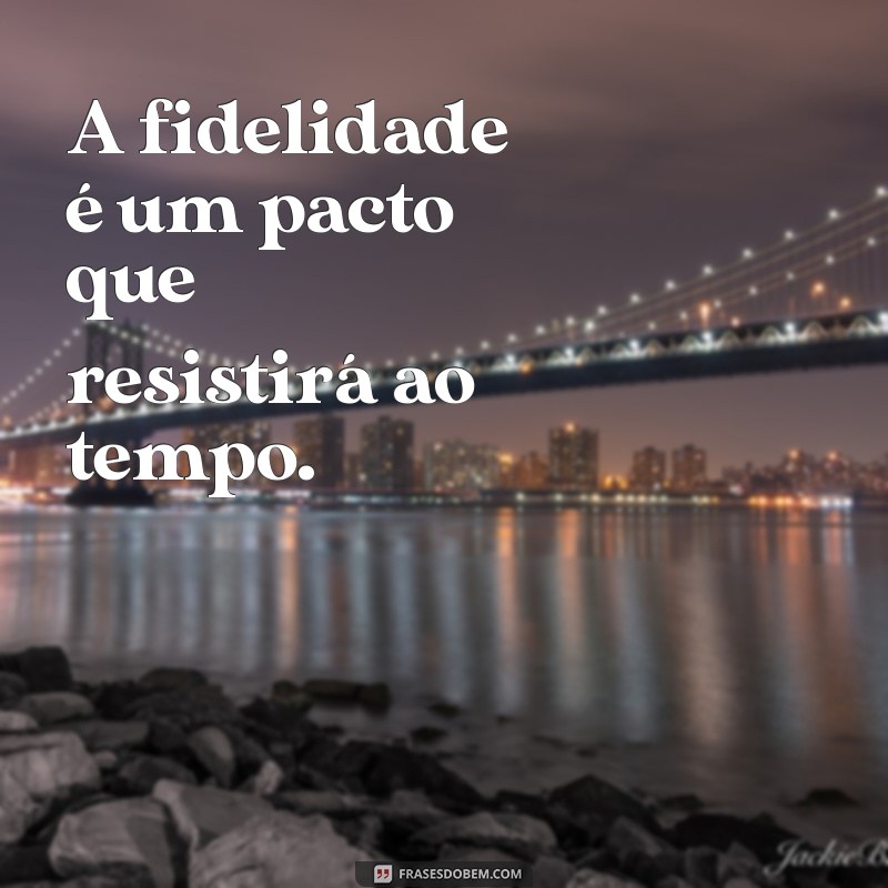 ser fiel até a morte A fidelidade é um pacto que resistirá ao tempo.